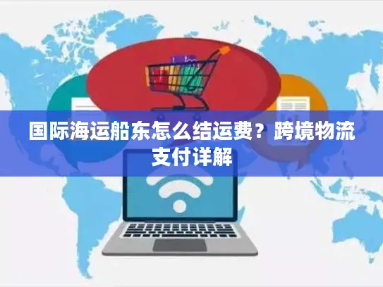 国际海运船东怎么结运费？跨境物流支付详解