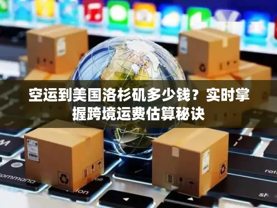 空运到美国洛杉矶多少钱？实时掌握跨境运费估算秘诀