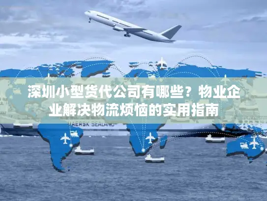 深圳小型货代公司有哪些？物业企业解决物流烦恼的实用指南