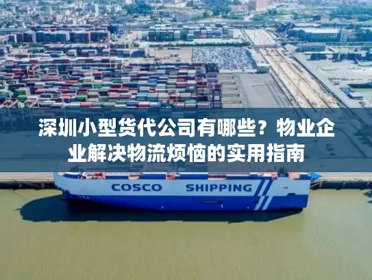 深圳小型货代公司有哪些？物业企业解决物流烦恼的实用指南