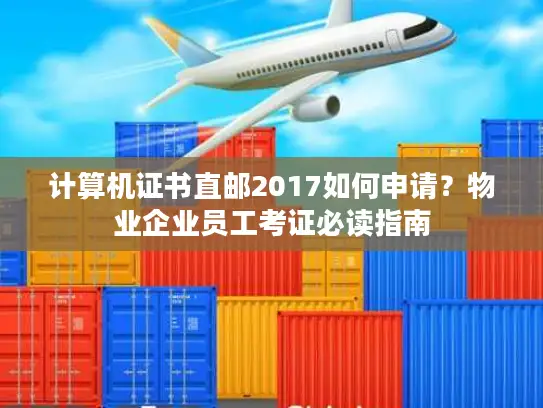 计算机证书直邮2017如何申请？物业企业员工考证必读指南