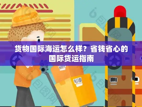 货物国际海运怎么样？省钱省心的国际货运指南