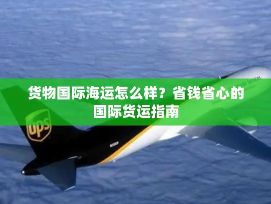 货物国际海运怎么样？省钱省心的国际货运指南
