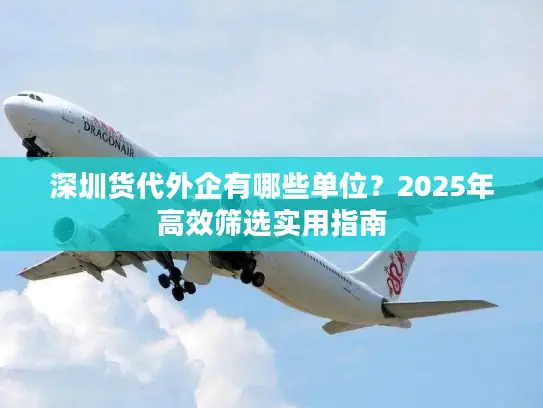 深圳货代外企有哪些单位？2025年高效筛选实用指南