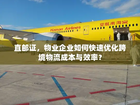 直邮证，物业企业如何快速优化跨境物流成本与效率？