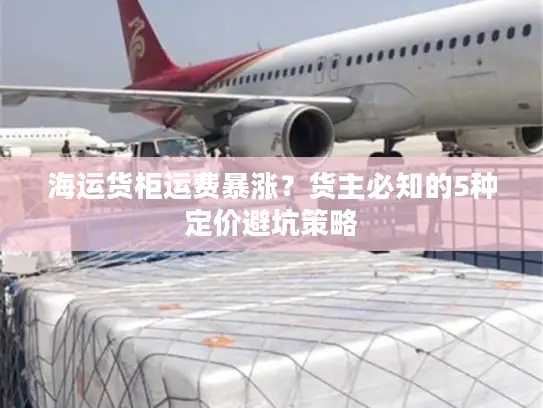 海运货柜运费暴涨？货主必知的5种定价避坑策略