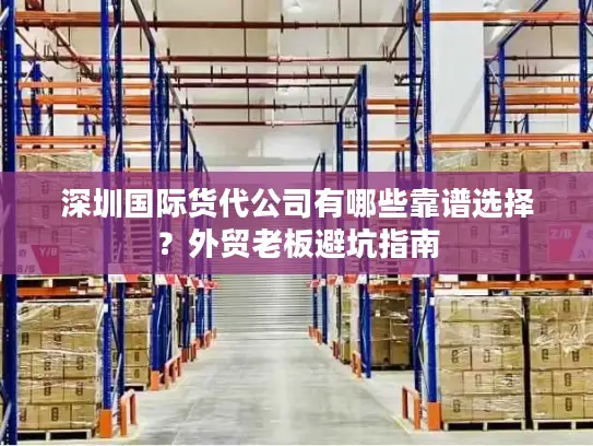 深圳国际货代公司有哪些靠谱选择？外贸老板避坑指南