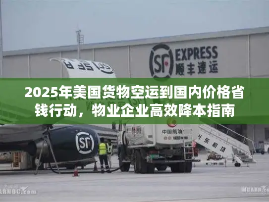 2025年美国货物空运到国内价格省钱行动，物业企业高效降本指南