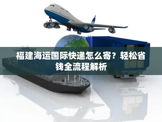 福建海运国际快递怎么寄？轻松省钱全流程解析