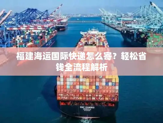 福建海运国际快递怎么寄？轻松省钱全流程解析
