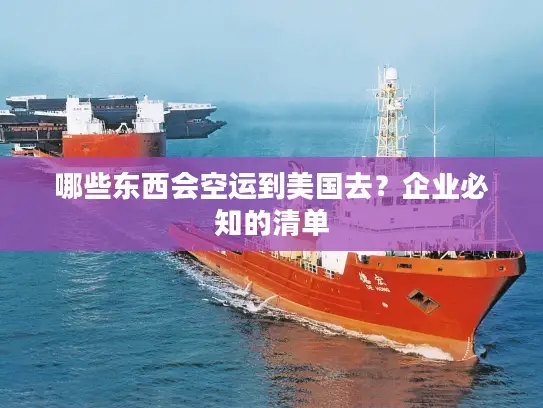 哪些东西会空运到美国去？企业必知的清单