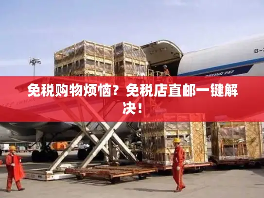 免税购物烦恼？免税店直邮一键解决！
