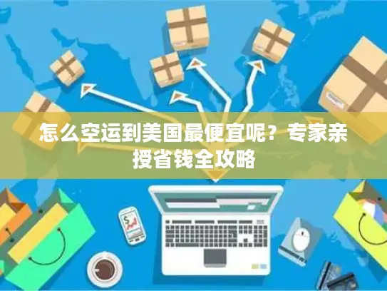怎么空运到美国最便宜呢？专家亲授省钱全攻略