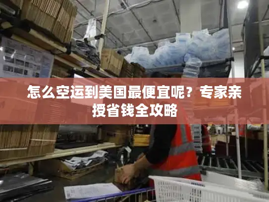 怎么空运到美国最便宜呢？专家亲授省钱全攻略
