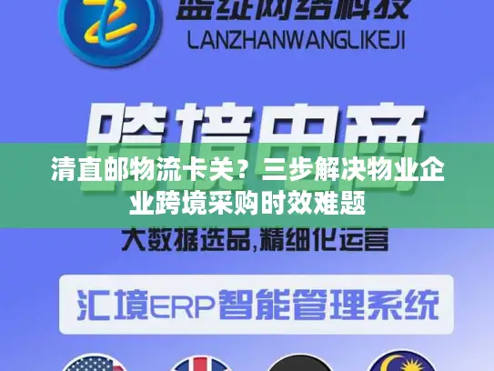 清直邮物流卡关？三步解决物业企业跨境采购时效难题