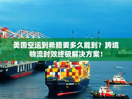 美国空运到希腊要多久能到？跨境物流时效终极解决方案！