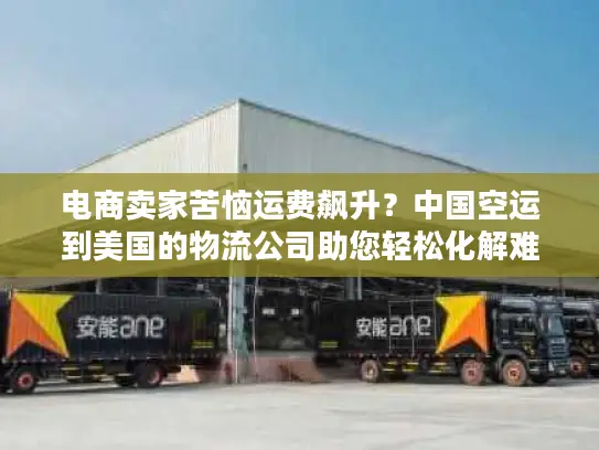 电商卖家苦恼运费飙升？中国空运到美国的物流公司助您轻松化解难题