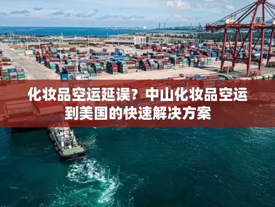 化妆品空运延误？中山化妆品空运到美国的快速解决方案