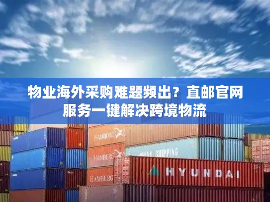 物业海外采购难题频出？直邮官网服务一键解决跨境物流