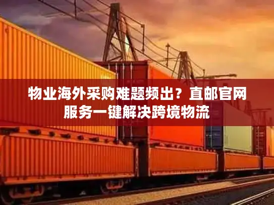 物业海外采购难题频出？直邮官网服务一键解决跨境物流