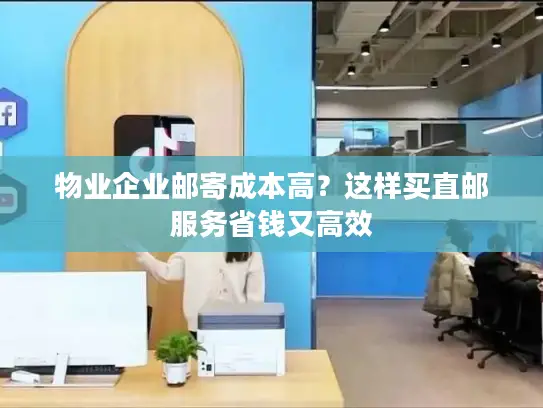 物业企业邮寄成本高？这样买直邮服务省钱又高效