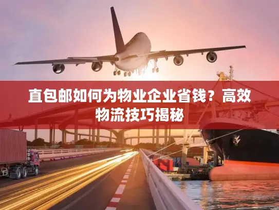 直包邮如何为物业企业省钱？高效物流技巧揭秘