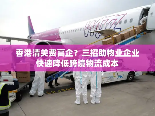 香港清关费高企？三招助物业企业快速降低跨境物流成本