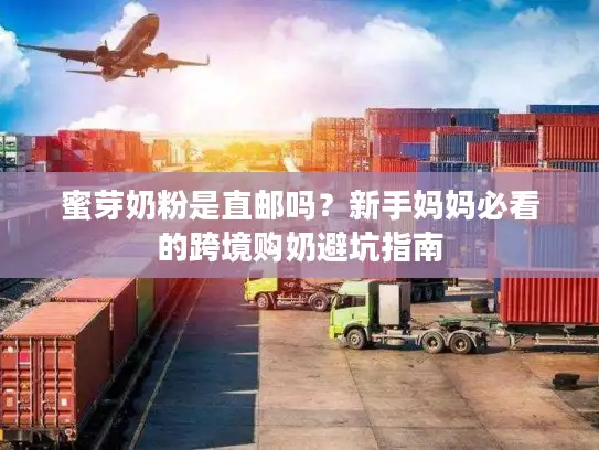 蜜芽奶粉是直邮吗？新手妈妈必看的跨境购奶避坑指南