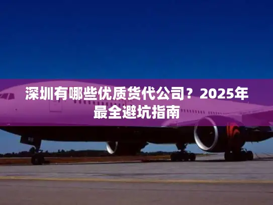深圳有哪些优质货代公司？2025年最全避坑指南