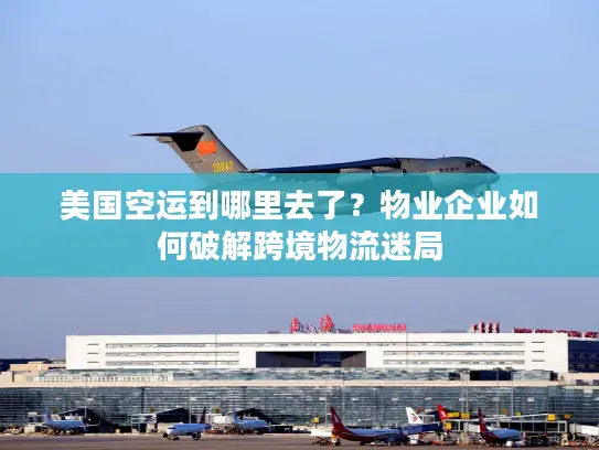 美国空运到哪里去了？物业企业如何破解跨境物流迷局