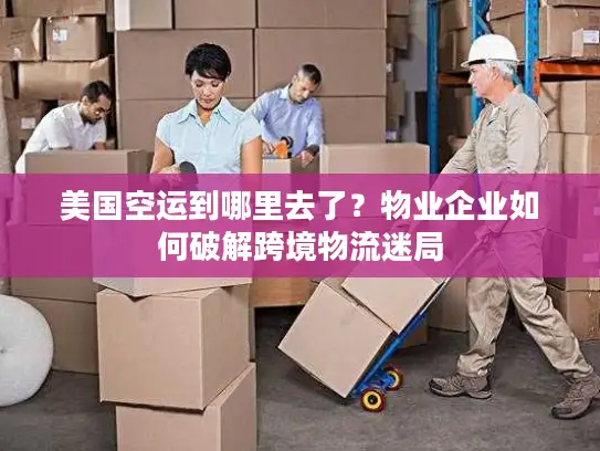 美国空运到哪里去了？物业企业如何破解跨境物流迷局