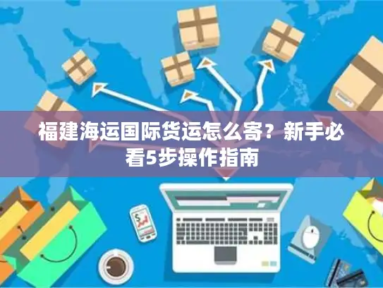 福建海运国际货运怎么寄？新手必看5步操作指南