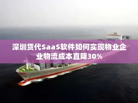 深圳货代SaaS软件如何实现物业企业物流成本直降30%