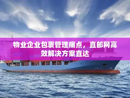 物业企业包裹管理痛点，直邮网高效解决方案直达