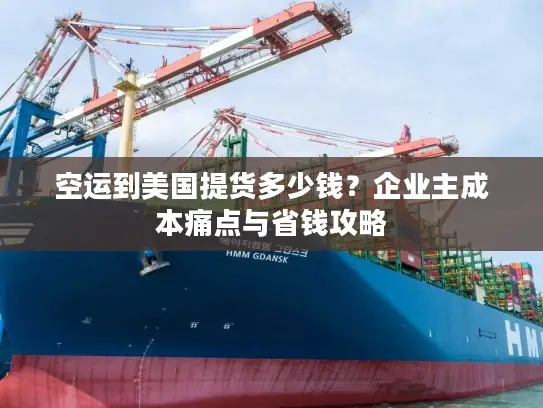 空运到美国提货多少钱？企业主成本痛点与省钱攻略