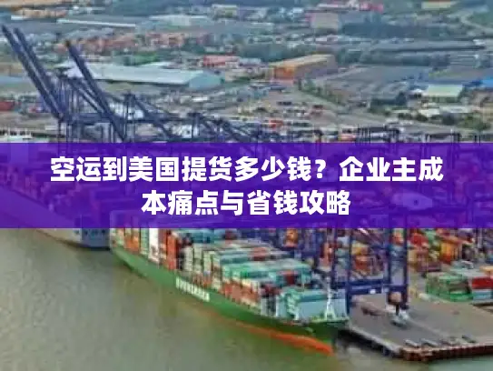 空运到美国提货多少钱？企业主成本痛点与省钱攻略