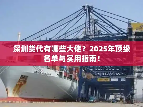 深圳货代有哪些大佬？2025年顶级名单与实用指南！