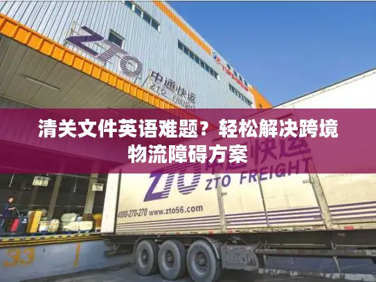 清关文件英语难题？轻松解决跨境物流障碍方案