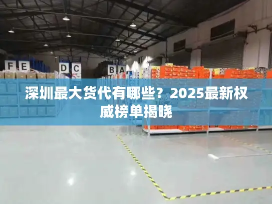 深圳最大货代有哪些？2025最新权威榜单揭晓