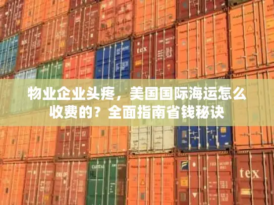 物业企业头疼，美国国际海运怎么收费的？全面指南省钱秘诀