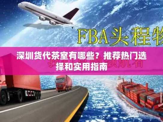 深圳货代茶室有哪些？推荐热门选择和实用指南