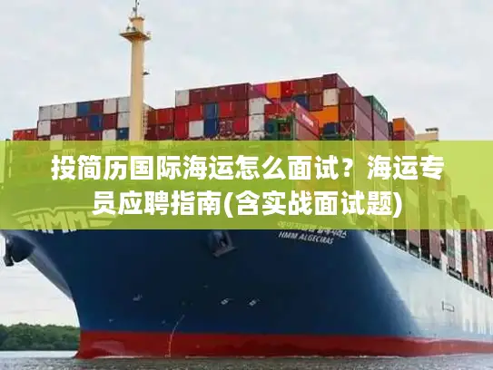 投简历国际海运怎么面试？海运专员应聘指南(含实战面试题)