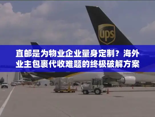 直邮是为物业企业量身定制？海外业主包裹代收难题的终极破解方案