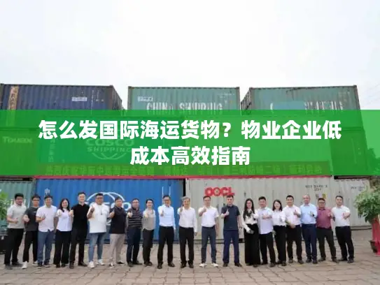 怎么发国际海运货物？物业企业低成本高效指南