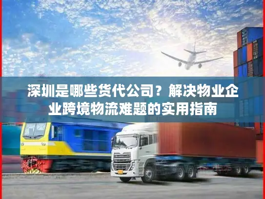 深圳是哪些货代公司？解决物业企业跨境物流难题的实用指南