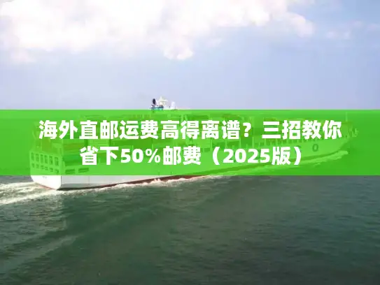 海外直邮运费高得离谱？三招教你省下50%邮费（2025版）