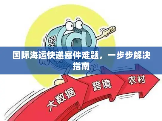 国际海运快递寄件难题，一步步解决指南