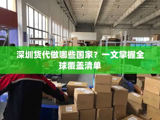 深圳货代做哪些国家？一文掌握全球覆盖清单