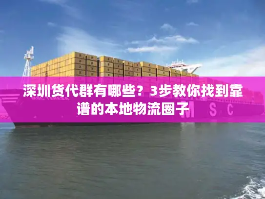 深圳货代群有哪些？3步教你找到靠谱的本地物流圈子