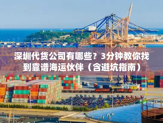 深圳代货公司有哪些？3分钟教你找到靠谱海运伙伴（含避坑指南）